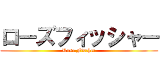 ローズフィッシャー (Rose Fischer)