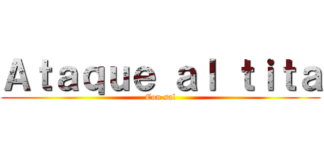 Ａｔａｑｕｅ ａｌ ｔｉｔａ (Con sal)