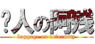 贱人の阿残 (baggage on deformity)