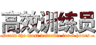 高效训练员 (Drain the most valuable for 8 hours )