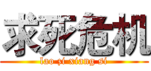 求死危机 (lao zi xiang si)