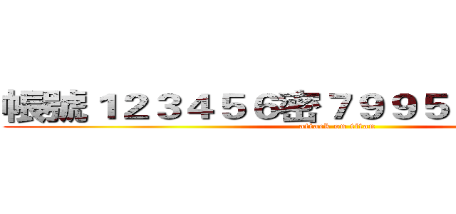 帳號１２３４５６密７９９５６５２４５５５ (attack on titan)