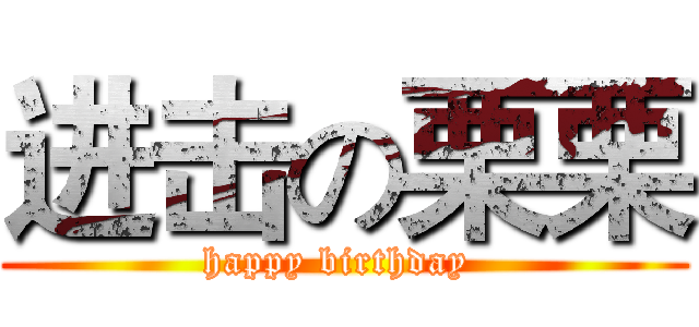 进击の栗栗 (happy birthday )