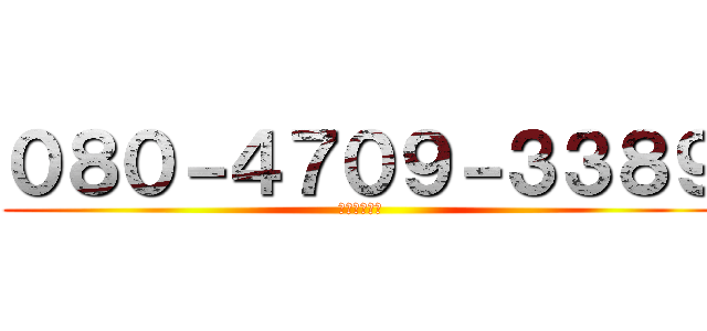 ０８０－４７０９－３３８９ (★の電話番号)