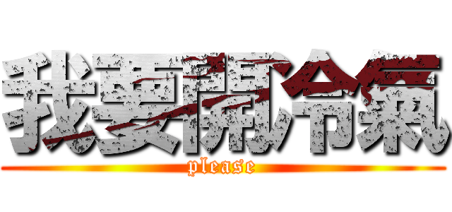 我要開冷氣 (please)