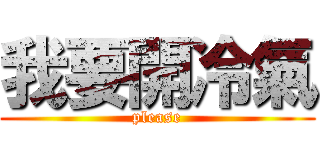 我要開冷氣 (please)