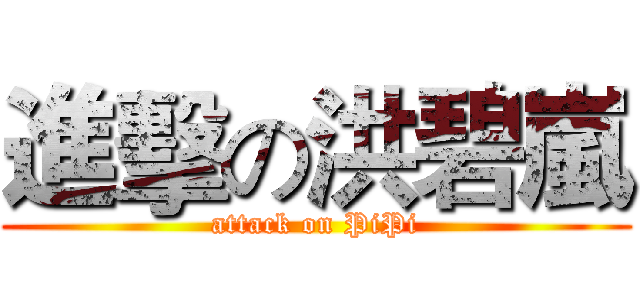 進擊の洪碧嵐 (attack on PiPi)