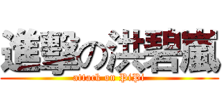 進擊の洪碧嵐 (attack on PiPi)