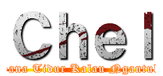 Ｃｈｅｌ (Sana Tidur Kalau Ngantuk)