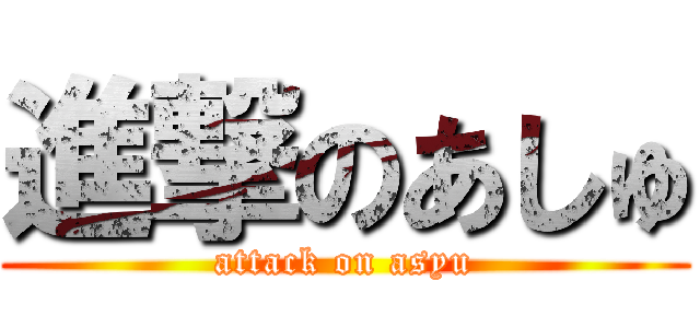 進撃のあしゅ (attack on asyu)