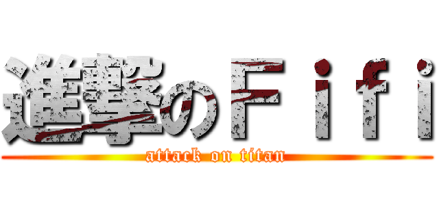 進撃のＦｉｆｉ (attack on titan)