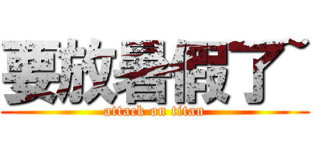要放暑假了~ (attack on titan)