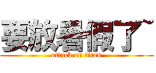 要放暑假了~ (attack on titan)