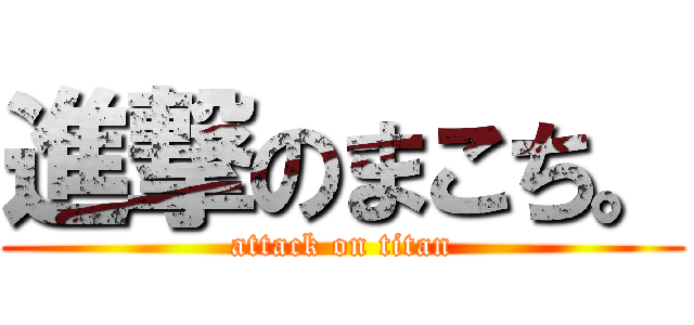 進撃のまこち。 (attack on titan)