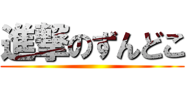 進撃のずんどこ ()