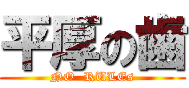 平厚の歯 (NO  RULEs)