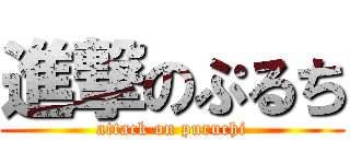 進撃のぷるち (attack on puruchi)