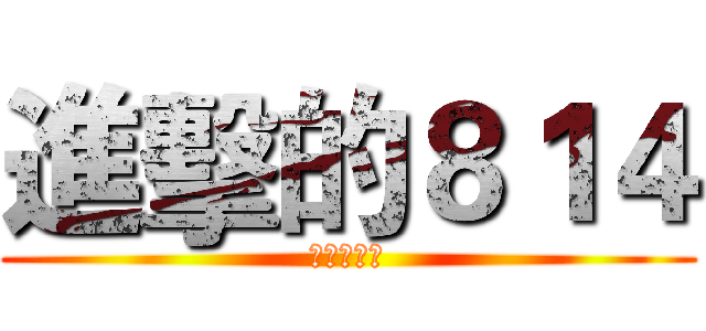 進擊的８１４ (神樣製作組)