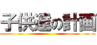 子供達の計画 ()