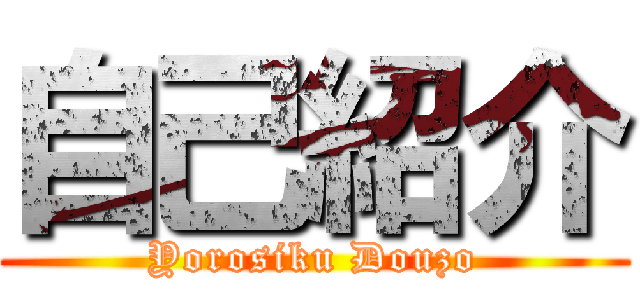自己紹介 (Yorosiku Douzo)