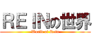 ＲＥＩＮの世界 (World of Rein)