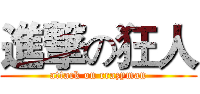 進撃の狂人 (attack on crazyman)