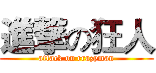 進撃の狂人 (attack on crazyman)