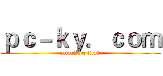 ｐｃ－ｋｙ．ｃｏｍ (attack on titan)