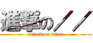 進撃の／／ (attack on titan)