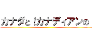 カナダと！カナディアンの！ ()