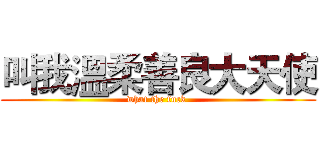 叫我溫柔善良大天使 (what the fuck )