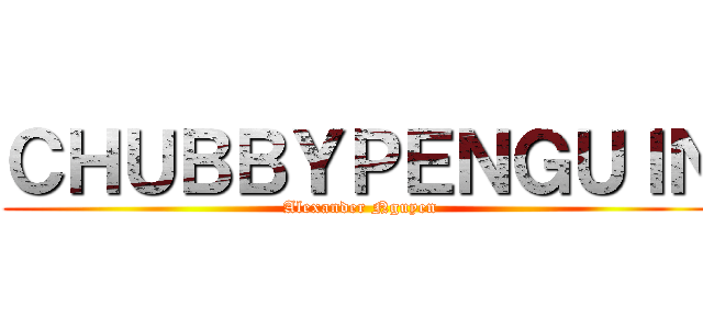 ＣＨＵＢＢＹＰＥＮＧＵＩＮ (Alexander Nguyen)