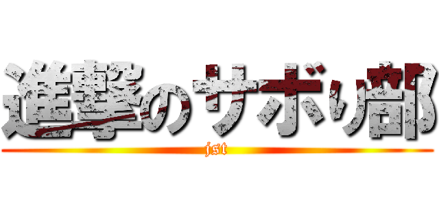 進撃のサボり部 (jst)