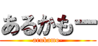 あるかもー (arukamo-)
