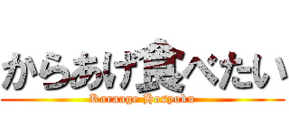 からあげ食べたい (Karaage Hosyoku)