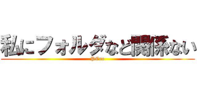 私にフォルダなど関係ない (PCno)