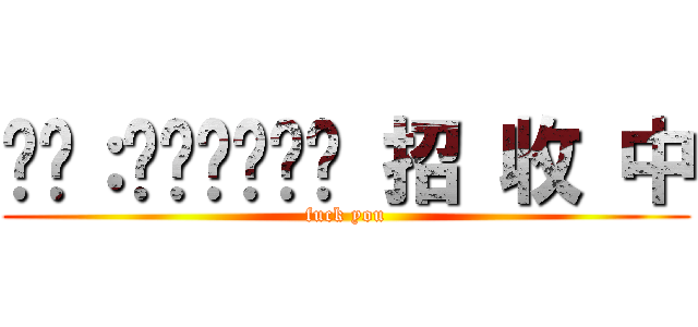 ⒾⒹ：❶⓪➋➀➐⓪ 招 收 中 (fuck you)