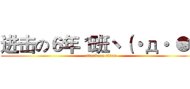 进击の６年１班ヽ（・д・｀●） (attack on titan)