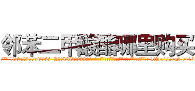 邻苯二甲酸酯哪里购买 (邻苯二甲酸酯哪里购买【电-186x2687x6963-Q278180069元-吉-药-业】我们做的是长期生意,靠的是老客户长期支持 http://sngk.net/c9vNfo
)