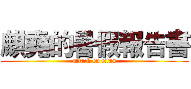 麒堯的暑假報告書 (attack on titan)