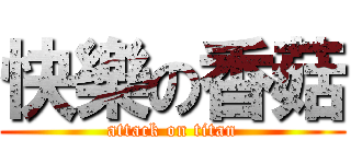 快樂の香菇 (attack on titan)