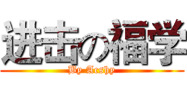 进击の福学 (By Acshy)