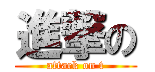 進撃の (attack on t)