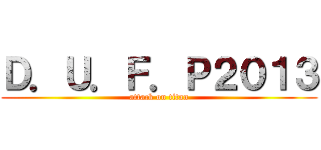 Ｄ．Ｕ．Ｆ．Ｐ２０１３ (attack on titan)