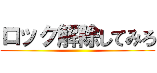 ロック解除してみろ ()