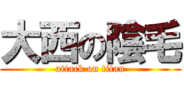 大西の陰毛 (attack on titan)