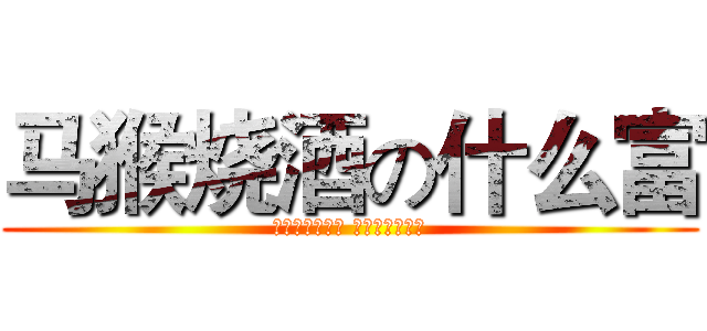 马猴烧酒の什么富 (文能挂机喷队友 武能越塔送人头)