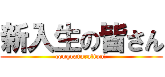 新入生の皆さん (congraturation！)