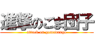 進撃のごま団子 (attack on gomadango)