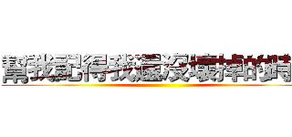 幫我記得我還沒壞掉的時候 ()